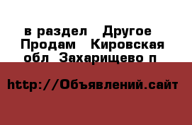  в раздел : Другое » Продам . Кировская обл.,Захарищево п.